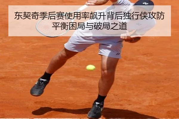 东契奇季后赛使用率飙升背后独行侠攻防平衡困局与破局之道
