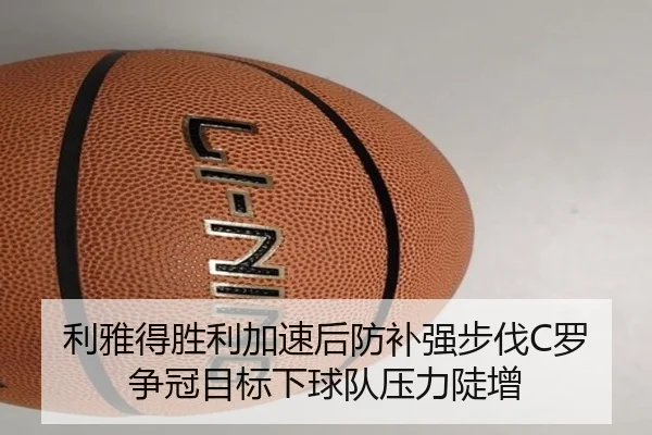 利雅得胜利加速后防补强步伐C罗争冠目标下球队压力陡增